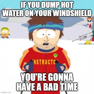 If you dump hot water on your windshield, you're gonna have a bad time.